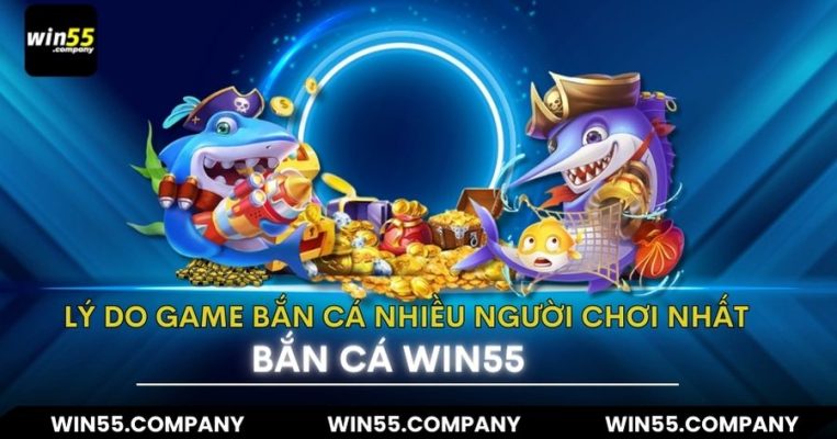 lý do Game bắn cá win55 nhiều người chơi nhất