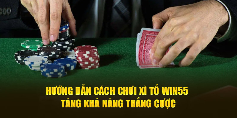 Hướng Dẫn Cách Chơi Xì Tố Win55 Tăng Khả Năng Thắng Cược